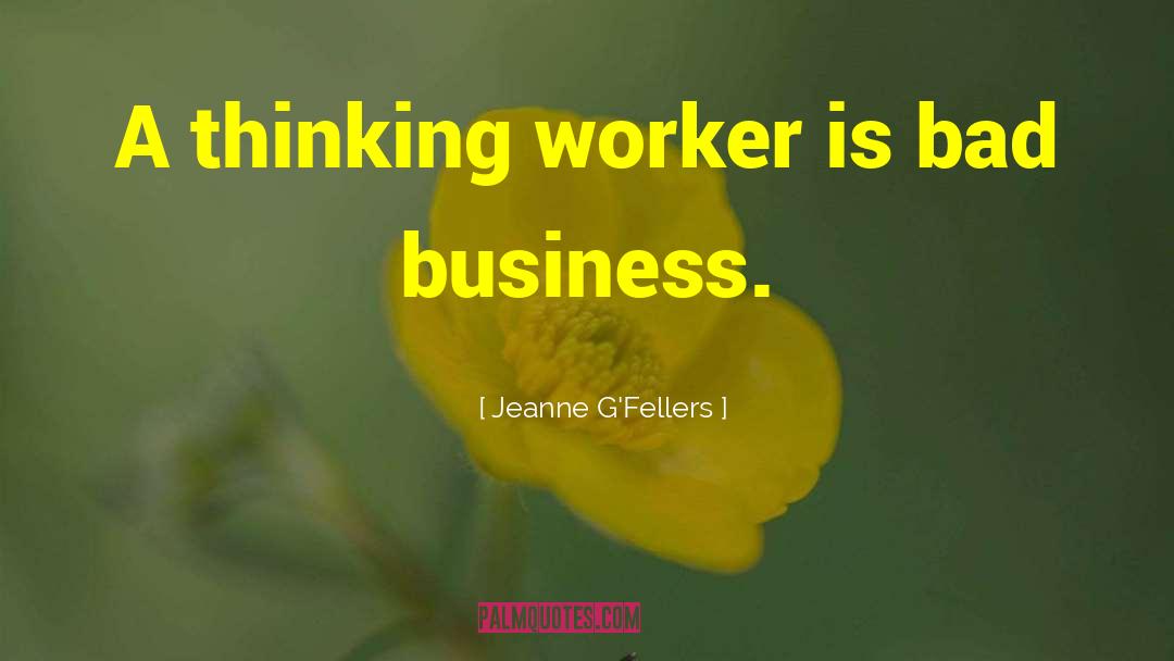 Jeanne G'Fellers Quotes: A thinking worker is bad