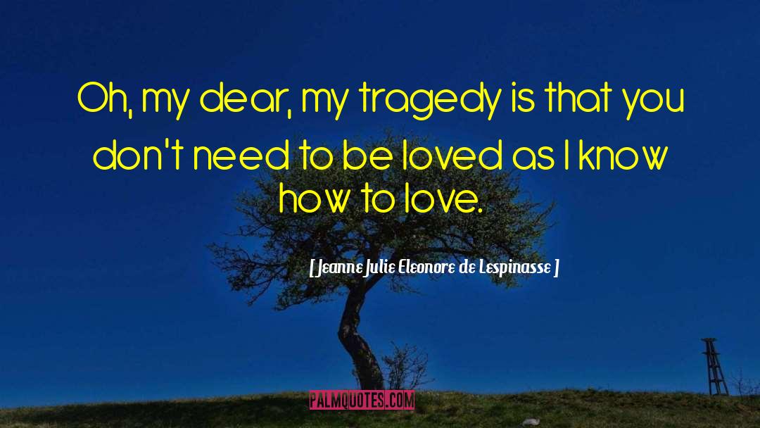 Jeanne Julie Eleonore De Lespinasse Quotes: Oh, my dear, my tragedy