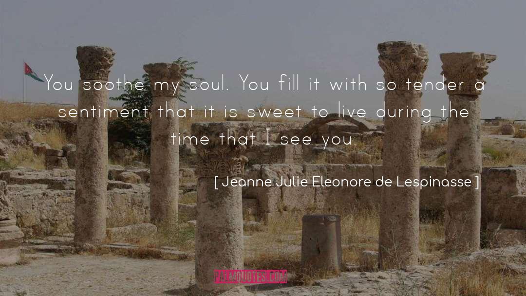 Jeanne Julie Eleonore De Lespinasse Quotes: You soothe my soul. You