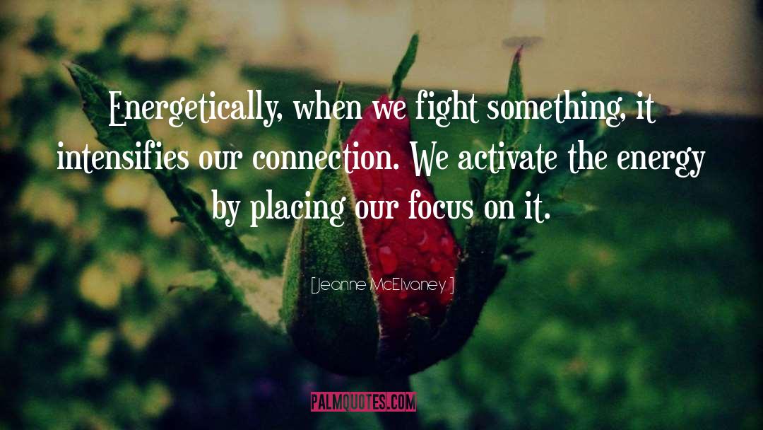 Jeanne McElvaney Quotes: Energetically, when we fight something,