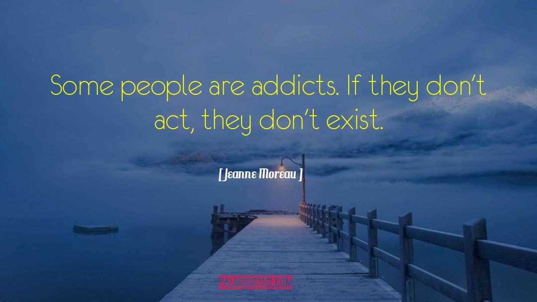 Jeanne Moreau Quotes: Some people are addicts. If