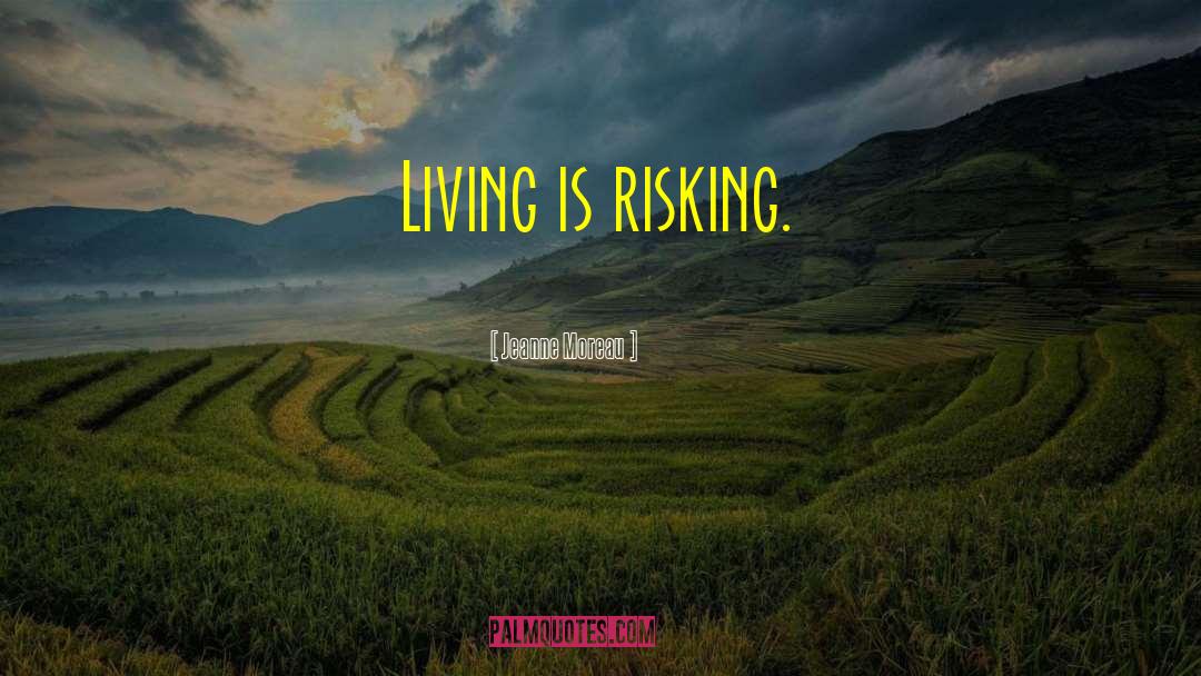 Jeanne Moreau Quotes: Living is risking.