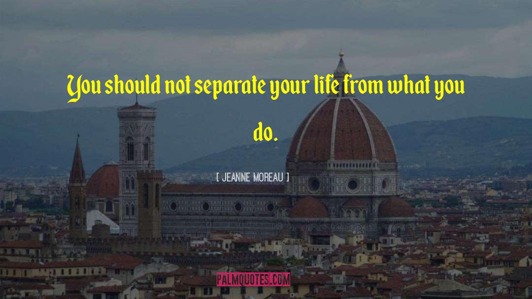 Jeanne Moreau Quotes: You should not separate your