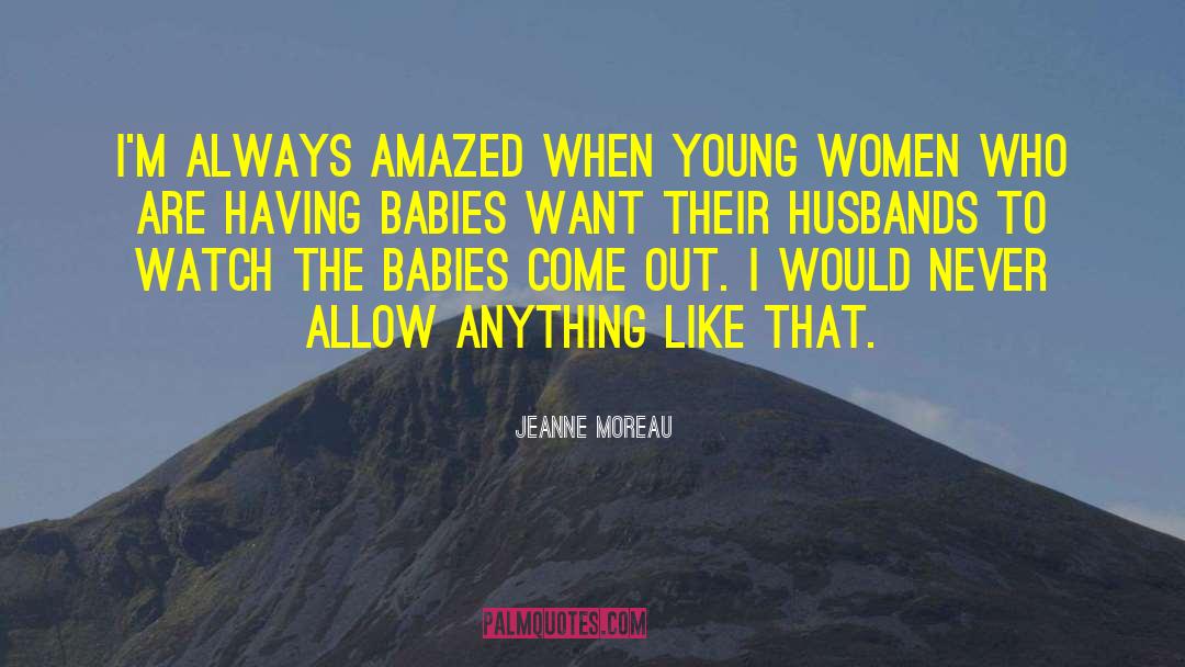 Jeanne Moreau Quotes: I'm always amazed when young