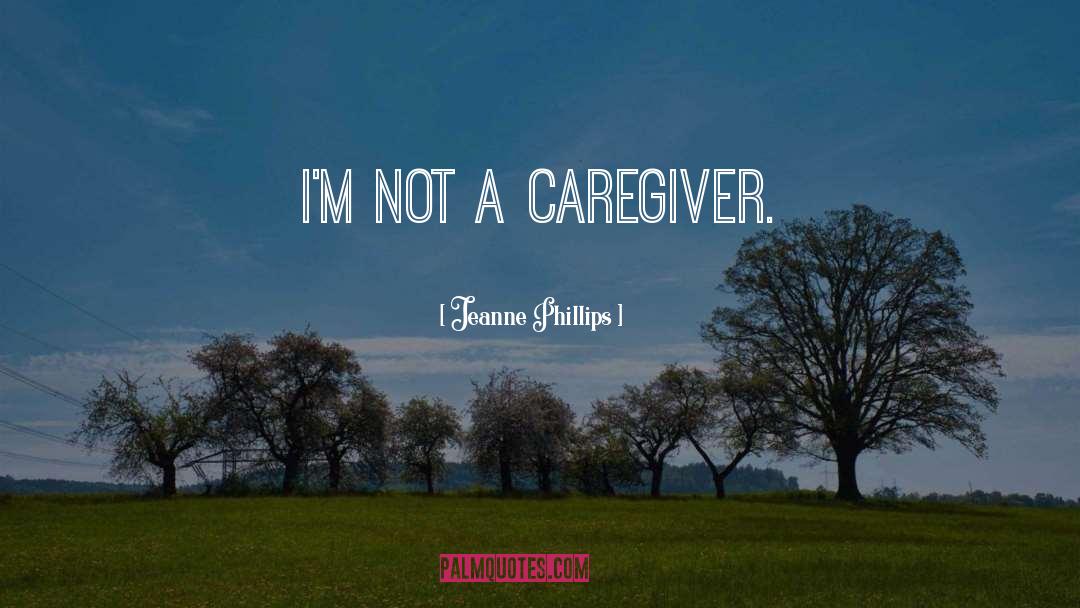 Jeanne Phillips Quotes: I'm not a caregiver.