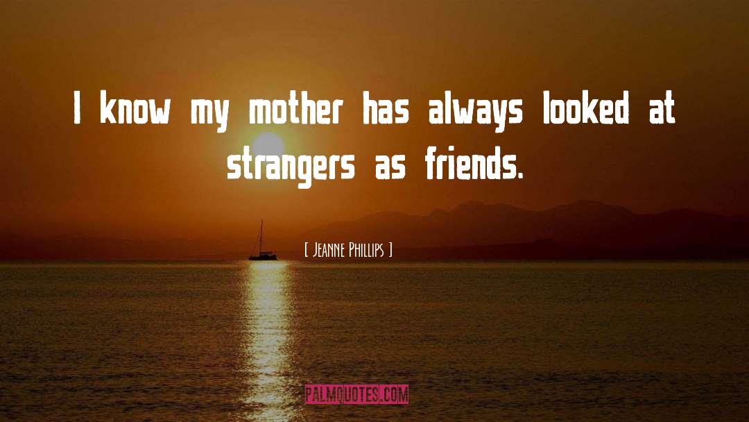 Jeanne Phillips Quotes: I know my mother has