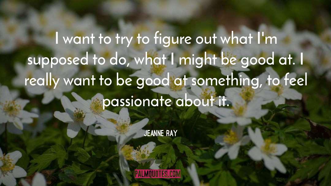 Jeanne Ray Quotes: I want to try to