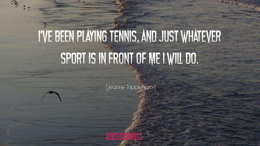 Jeanne Tripplehorn Quotes: I've been playing tennis, and