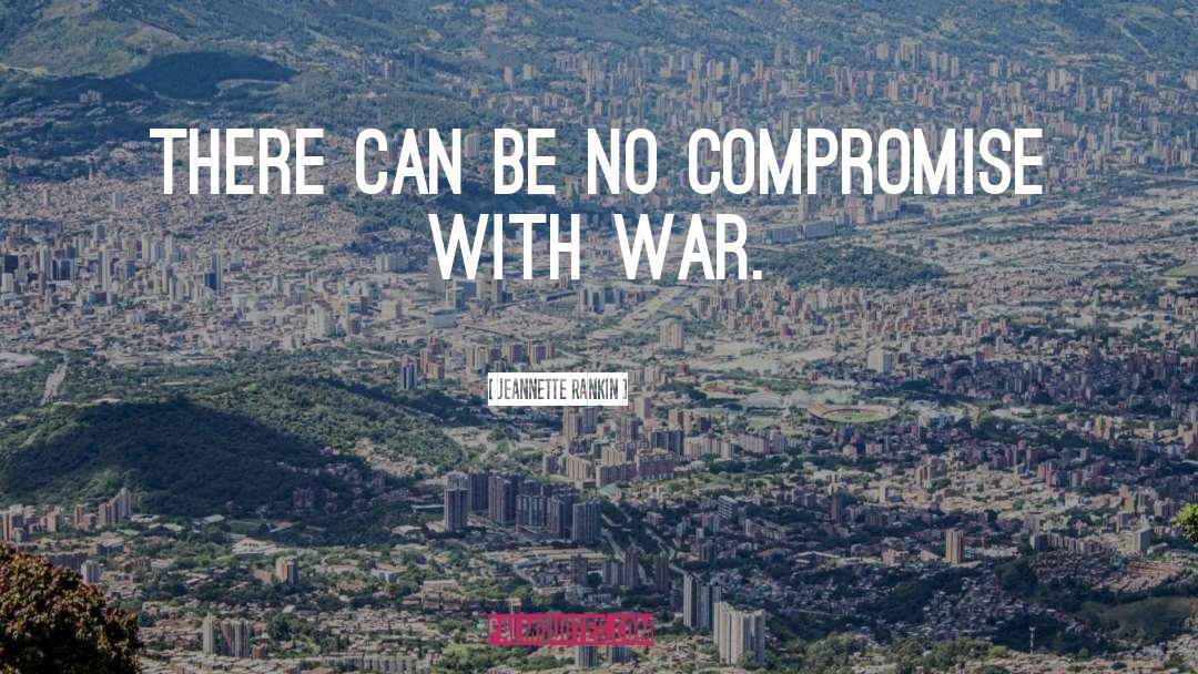 Jeannette Rankin Quotes: There can be no compromise