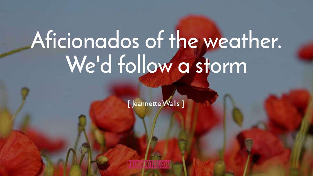 Jeannette Walls Quotes: Aficionados of the weather. We'd