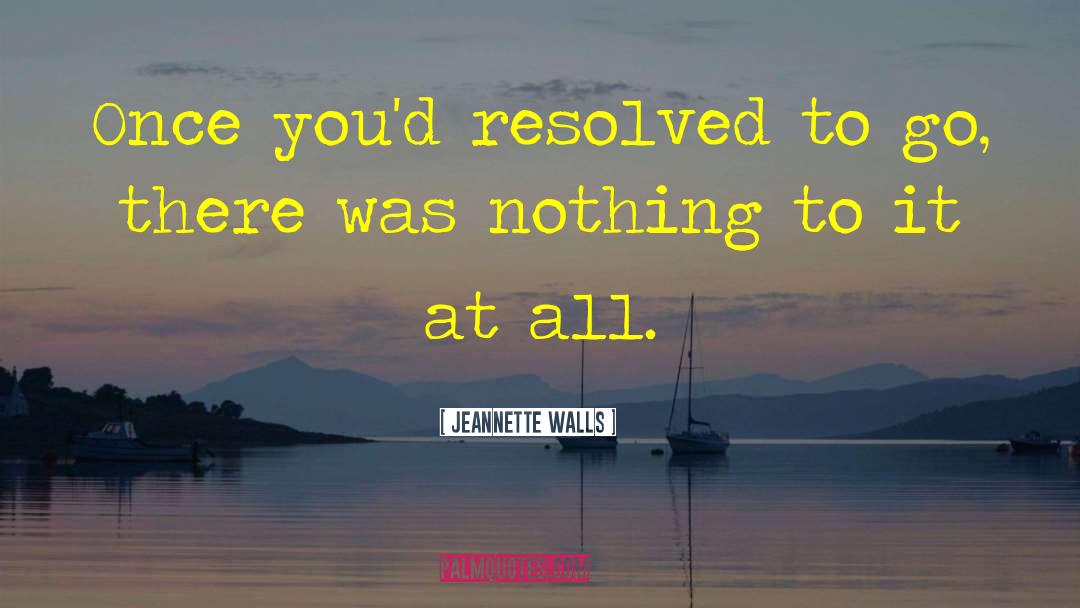 Jeannette Walls Quotes: Once you'd resolved to go,