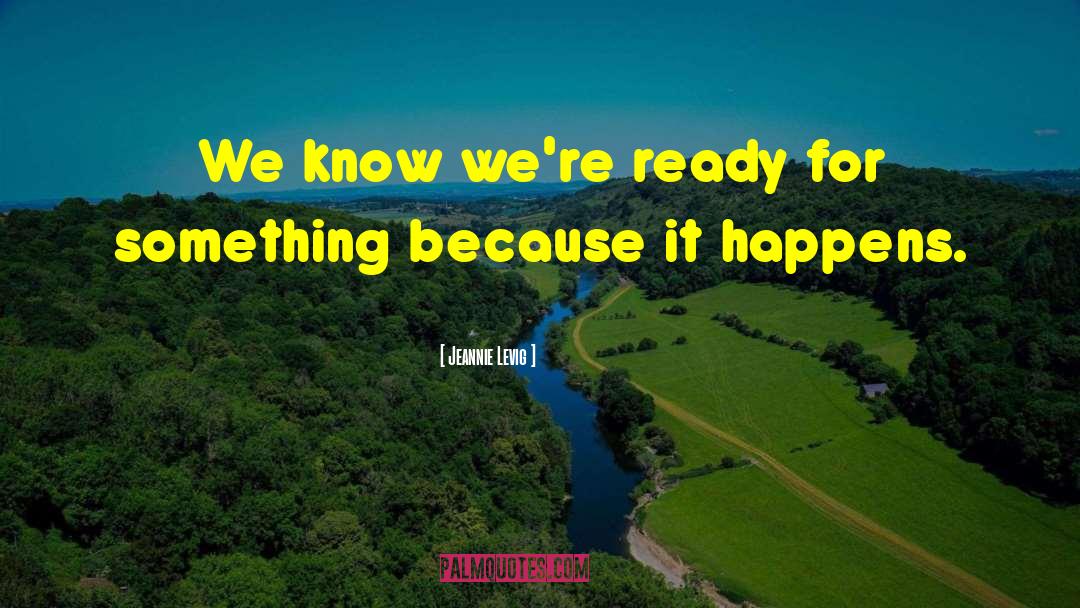 Jeannie Levig Quotes: We know we're ready for