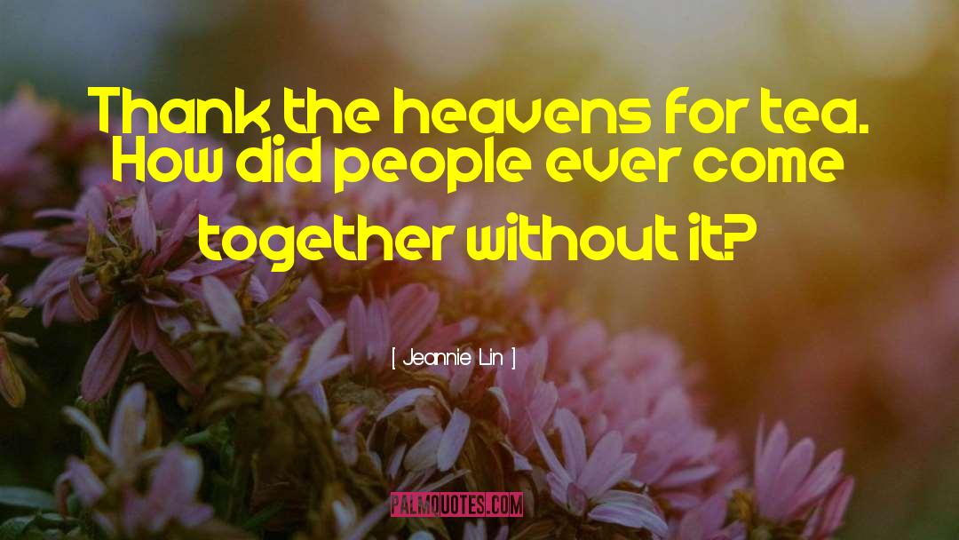 Jeannie Lin Quotes: Thank the heavens for tea.