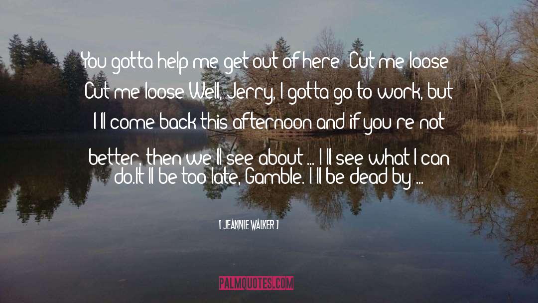 Jeannie Walker Quotes: You gotta help me get