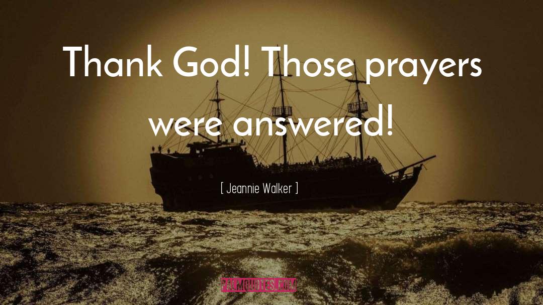 Jeannie Walker Quotes: Thank God! Those prayers were