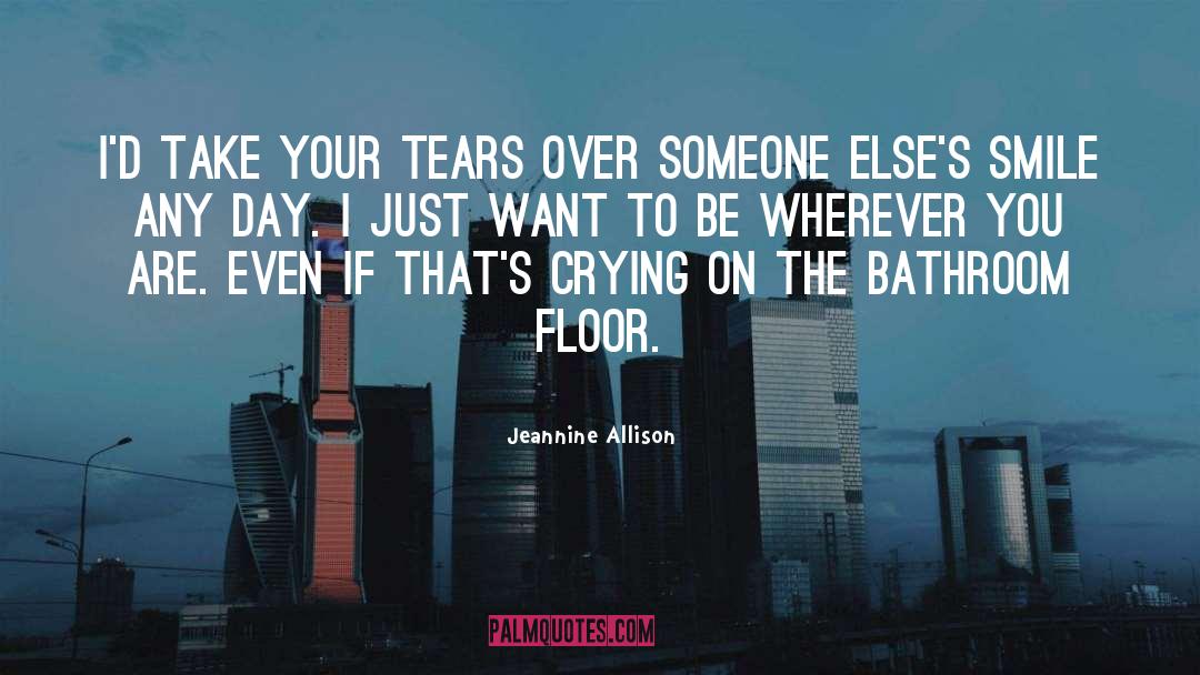 Jeannine Allison Quotes: I'd take your tears over