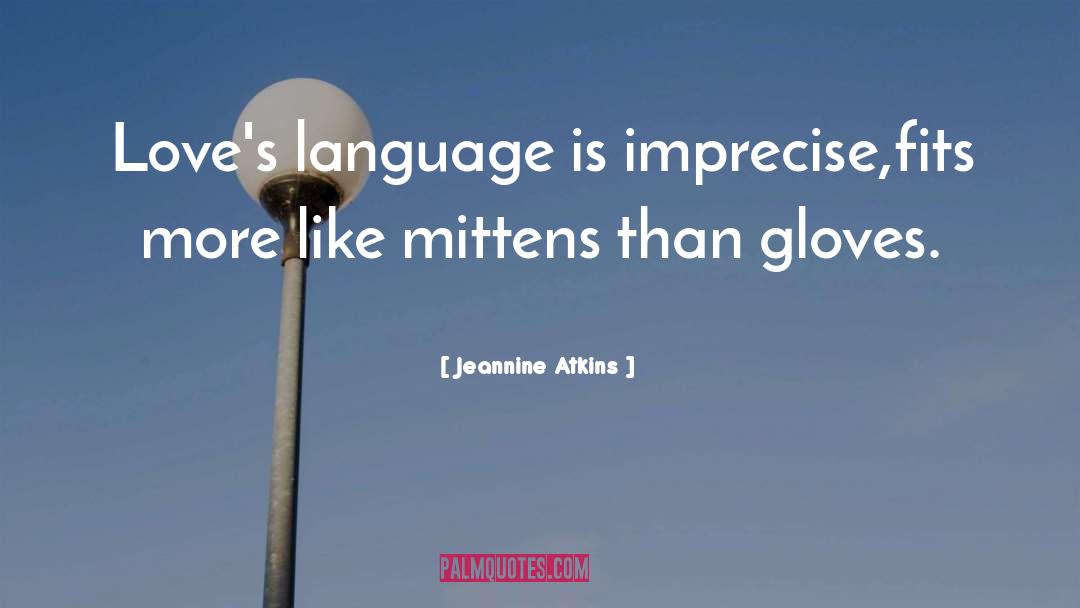 Jeannine Atkins Quotes: Love's language is imprecise,<br>fits more
