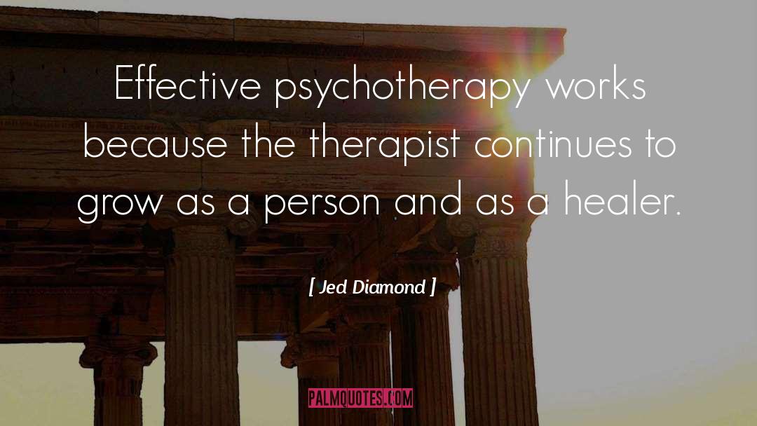 Jed Diamond Quotes: Effective psychotherapy works because the
