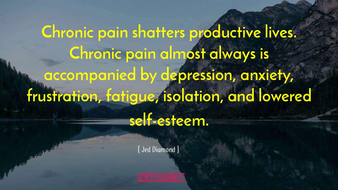 Jed Diamond Quotes: Chronic pain shatters productive lives.