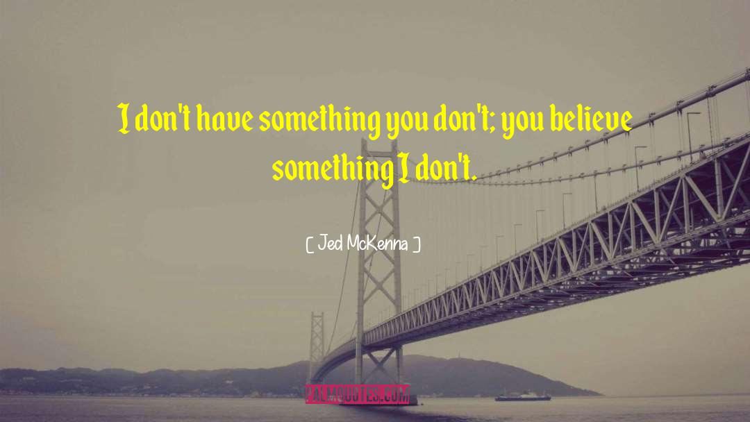 Jed McKenna Quotes: I don't have something you