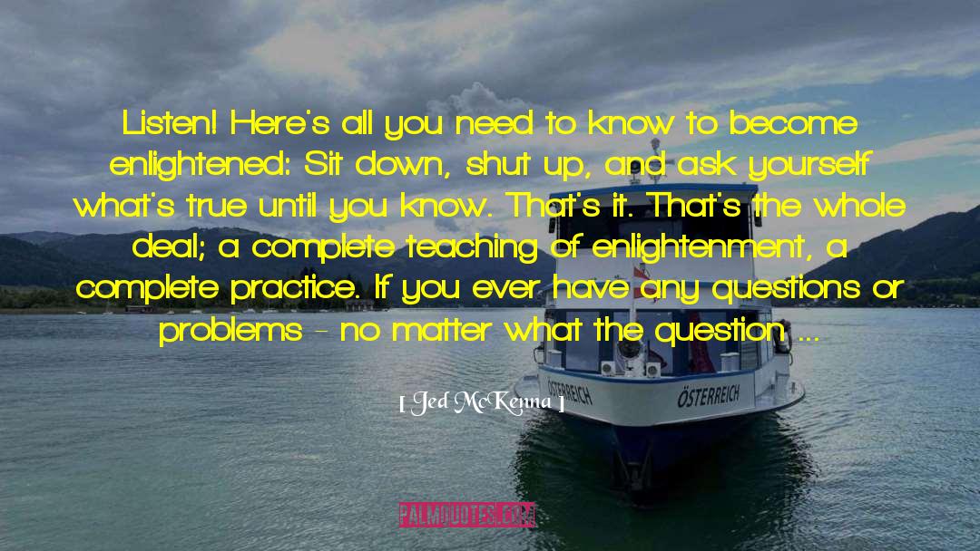 Jed McKenna Quotes: Listen! Here's all you need