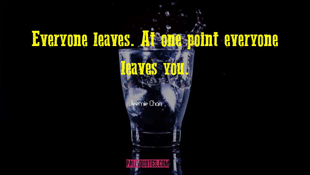 Jeemie Chan Quotes: Everyone leaves. At one point