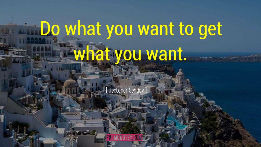Jeetendr Sehdev Quotes: Do what you want to