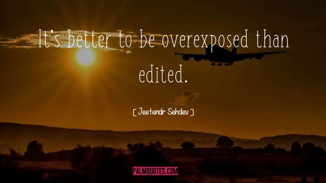 Jeetendr Sehdev Quotes: It's better to be overexposed