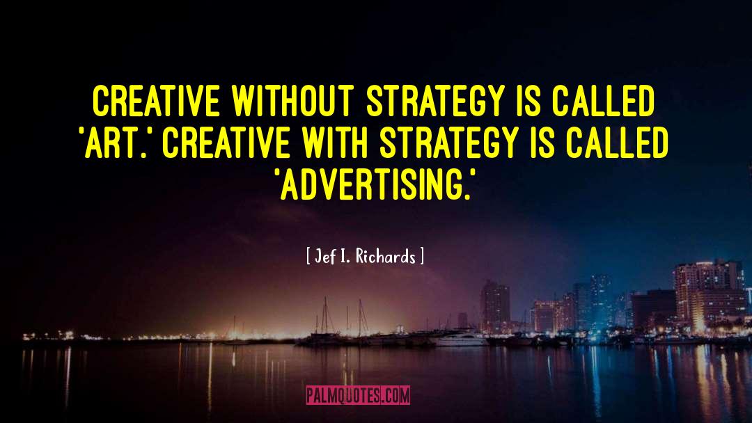 Jef I. Richards Quotes: Creative without strategy is called