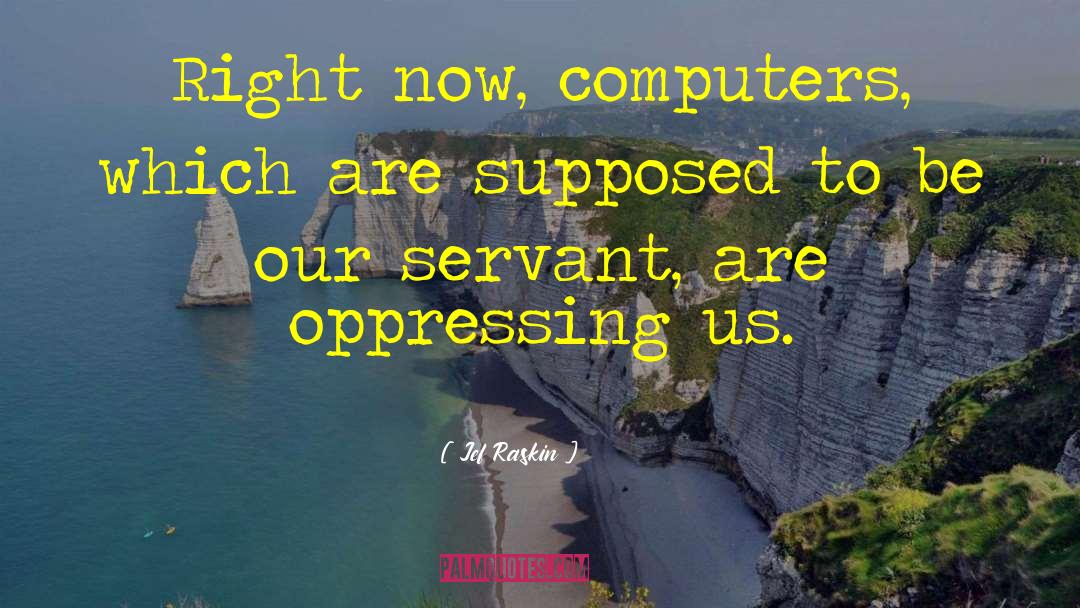 Jef Raskin Quotes: Right now, computers, which are