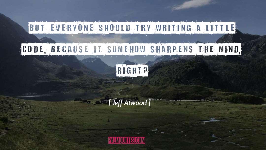 Jeff Atwood Quotes: But everyone should try writing