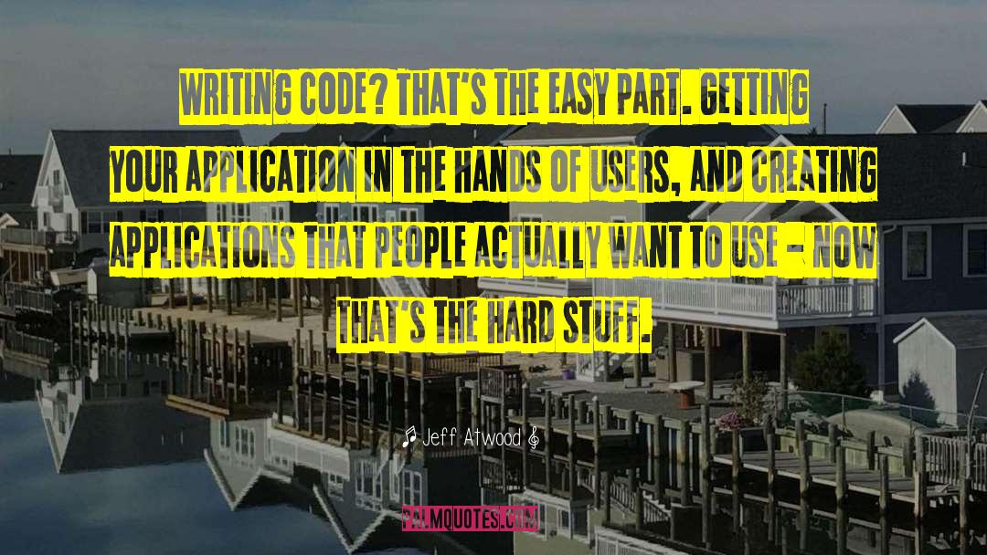 Jeff Atwood Quotes: Writing code? That's the easy