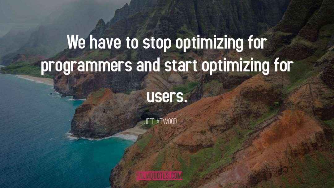 Jeff Atwood Quotes: We have to stop optimizing