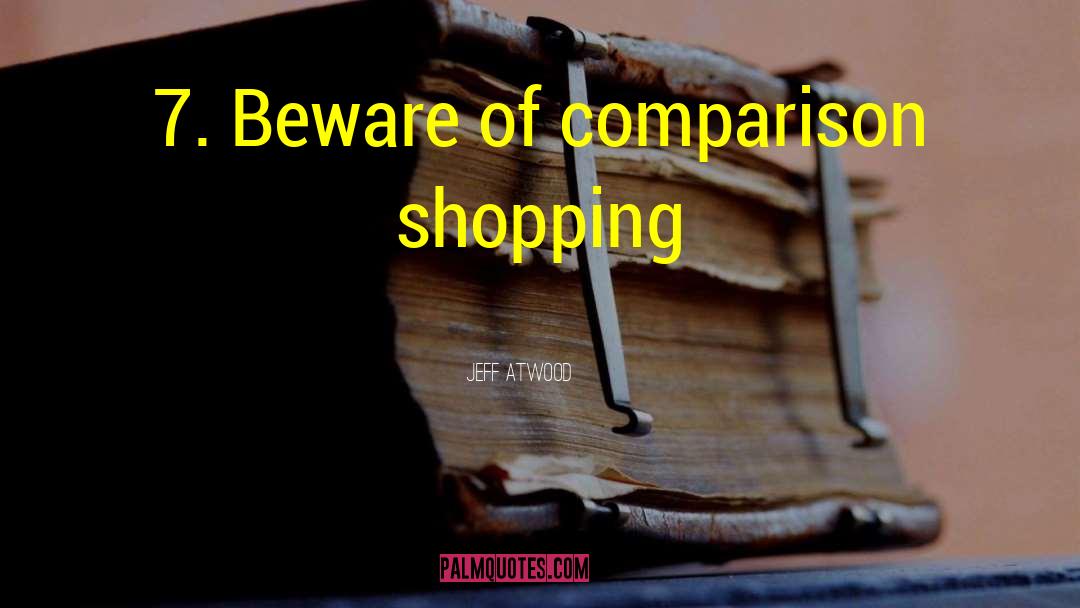 Jeff Atwood Quotes: 7. Beware of comparison shopping