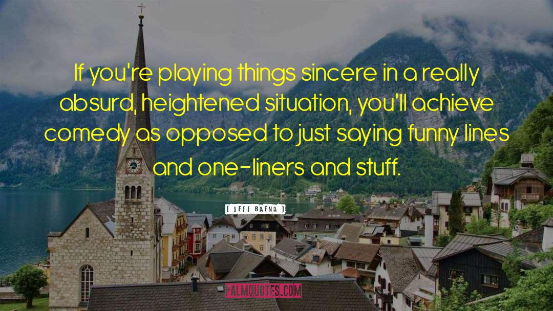 Jeff Baena Quotes: If you're playing things sincere