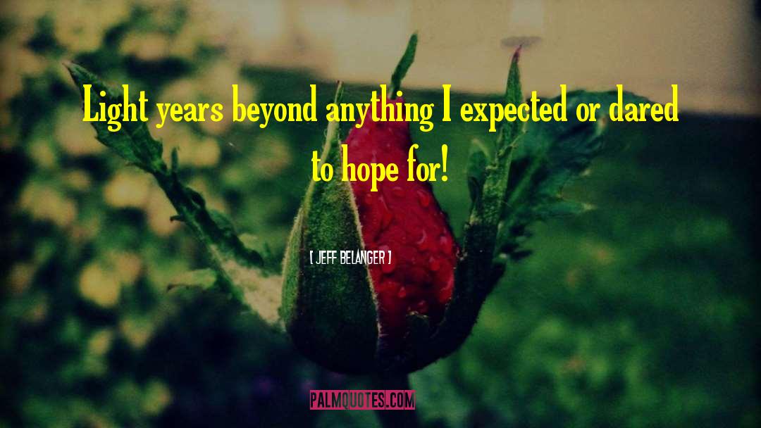 Jeff Belanger Quotes: Light years beyond anything I