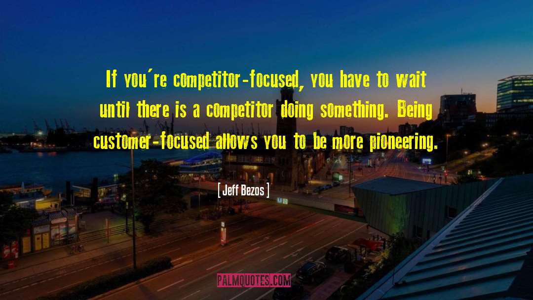 Jeff Bezos Quotes: If you're competitor-focused, you have