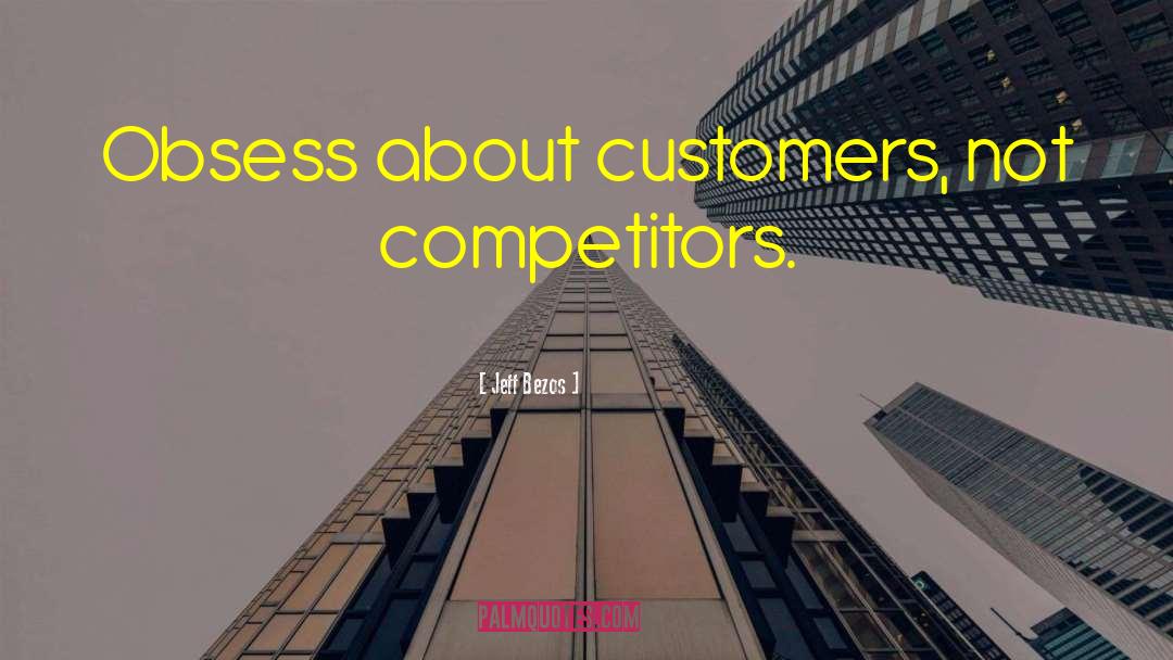 Jeff Bezos Quotes: Obsess about customers, not competitors.