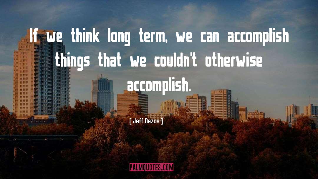 Jeff Bezos Quotes: If we think long term,