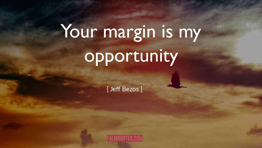 Jeff Bezos Quotes: Your margin is my opportunity