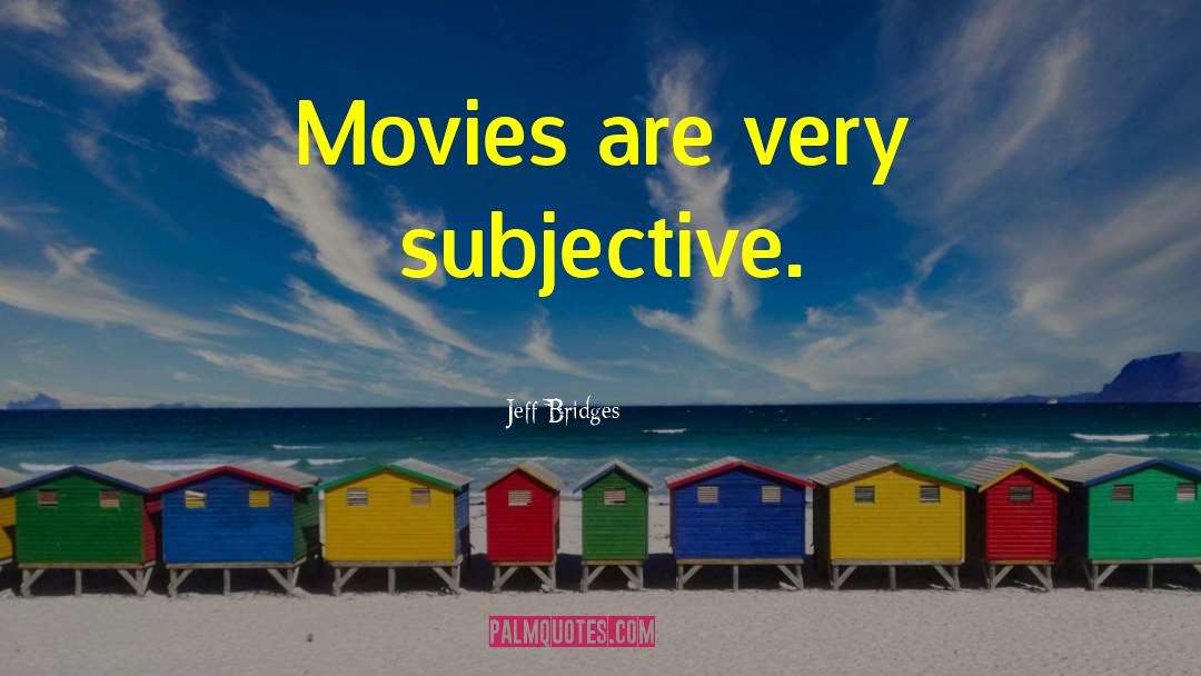 Jeff Bridges Quotes: Movies are very subjective.