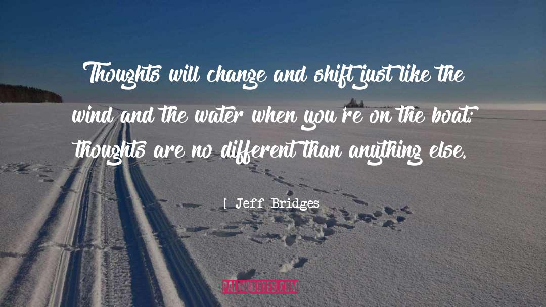 Jeff Bridges Quotes: Thoughts will change and shift