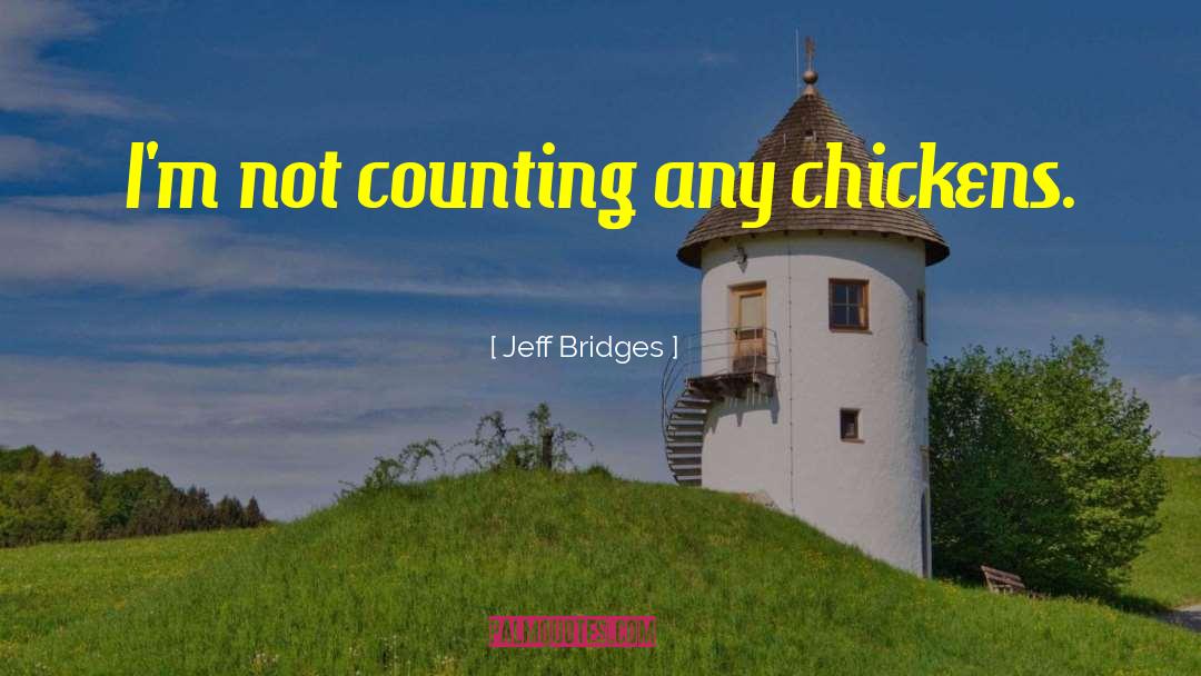 Jeff Bridges Quotes: I'm not counting any chickens.