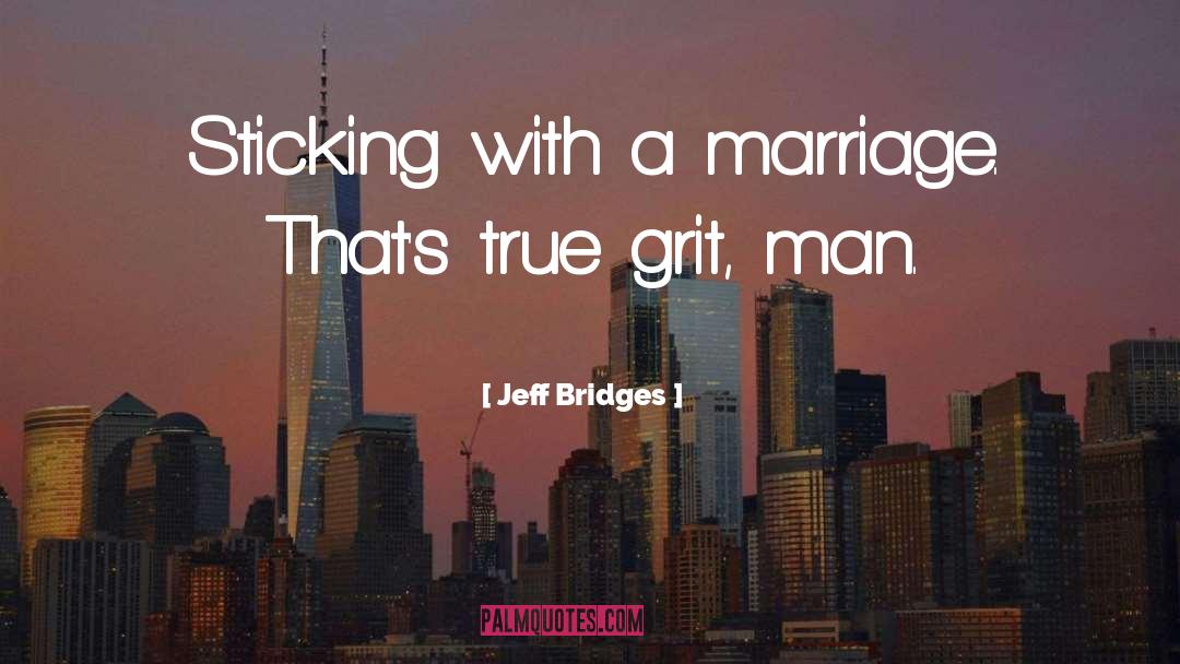 Jeff Bridges Quotes: Sticking with a marriage. That's