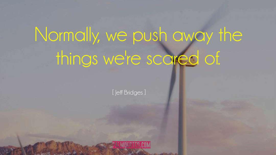 Jeff Bridges Quotes: Normally, we push away the