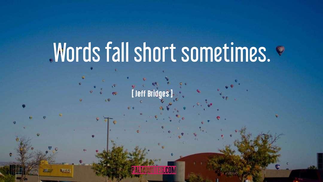 Jeff Bridges Quotes: Words fall short sometimes.