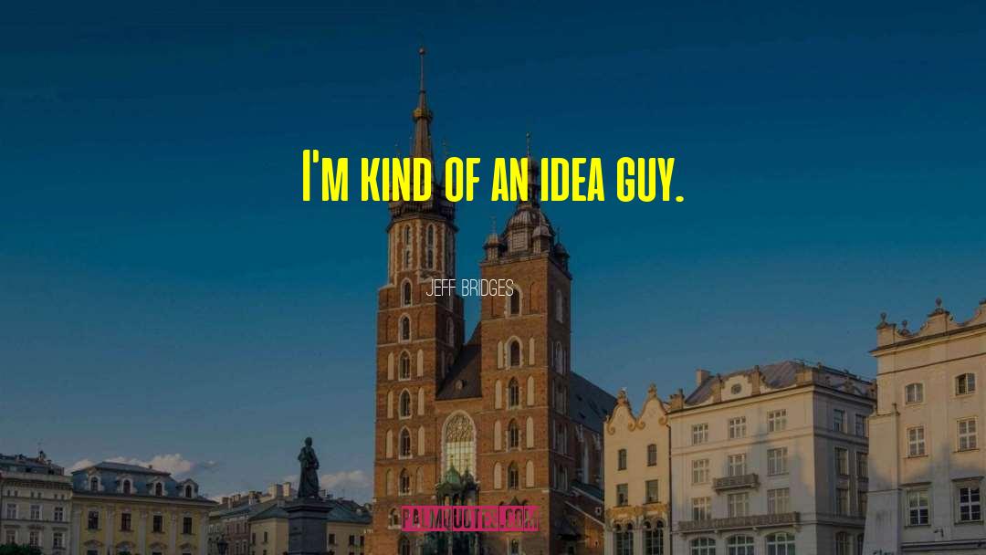 Jeff Bridges Quotes: I'm kind of an idea