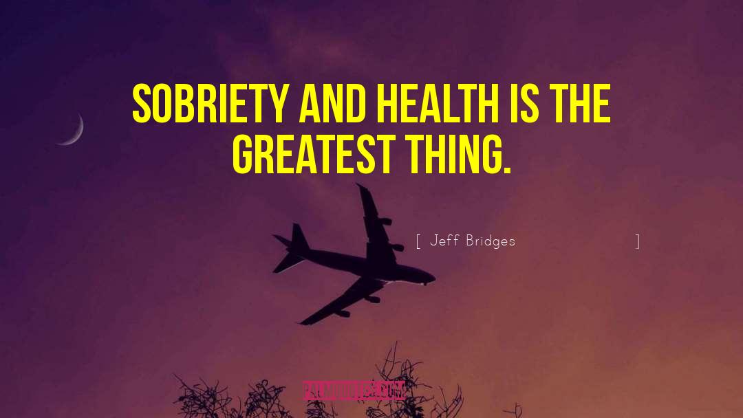 Jeff Bridges Quotes: Sobriety and health is the