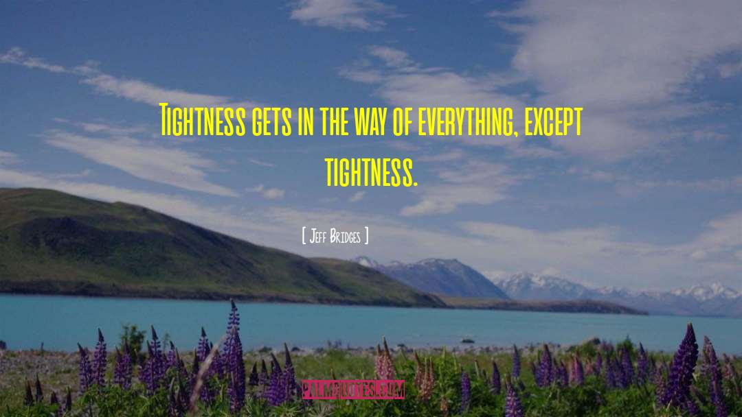 Jeff Bridges Quotes: Tightness gets in the way