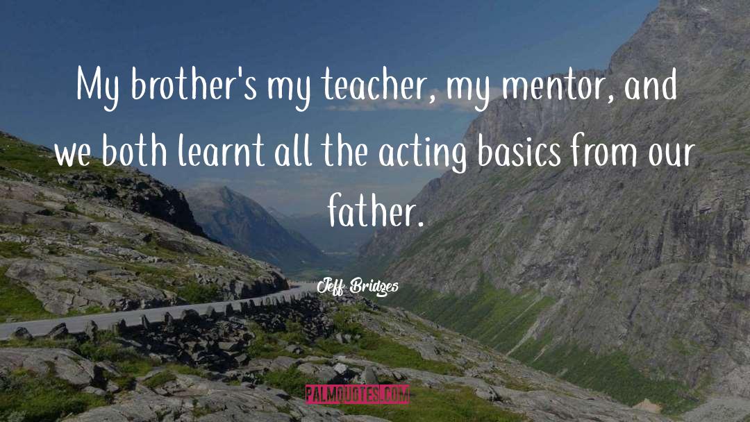 Jeff Bridges Quotes: My brother's my teacher, my